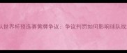 哥斯达黎加国家足球队世界杯预选赛黄牌争议争议判罚如何影响球队战术布局与球迷热议
