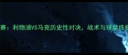 欧冠决赛利物浦VS马竞历史性对决战术与球星终极碰撞