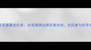中信国安滑雪赛事全纪录冰雪激情点燃冬奥热忱全民参与的冬季运动狂欢