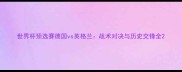 世界杯预选赛德国vs英格兰战术对决与历史交锋全