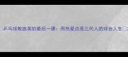 乒乓球教练英的最后一课用热爱点亮三代人的球台人生