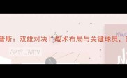 英超焦点战水晶宫VS伊普斯双雄对决战术布局与关键球员这场对决你不可错过