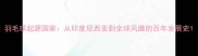 羽毛球起源国家从印度尼西亚到全球风靡的百年发展史