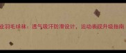 尤尼克斯专业羽毛球袜透气吸汗防滑设计运动表现升级指南最新款
