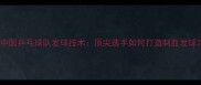 中国乒乓球队发球技术顶尖选手如何打造制胜发球