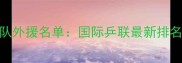 中国乒乓球队外援名单国际乒联最新排名与战略布局