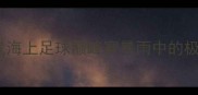 湘南海洋队今日迎战海上足球巅峰赛暴雨中的极限挑战引全民关注