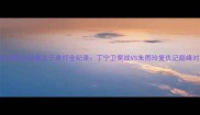 国际乒联总决赛女子单打全纪录丁宁卫冕战VS朱雨玲复仇记巅峰对决