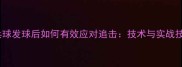 乒乓球发球后如何有效应对追击技术与实战技巧