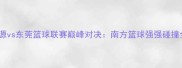 河源vs东莞篮球联赛巅峰对决南方篮球强强碰撞全