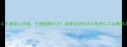 山东鲁能vs华南中超巅峰对决深度这场攻防大战的六大必看看点
