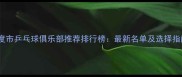 平度市乒乓球俱乐部推荐排行榜最新名单及选择指南