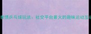 最新QQ表情乒乓球玩法社交平台最火的趣味运动互动技巧