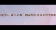 乒乓球的正确发球技巧新手必看零基础也能学会的发球机使用与实战教学