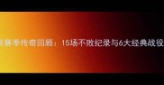 曼联赛季传奇回顾15场不败纪录与6大经典战役全
