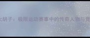 GSPVS大胡子极限运动赛事中的传奇人物与竞技精神