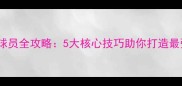 梦幻足球自建球员全攻略5大核心技巧助你打造最强自定义阵容