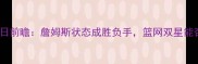 骑士vs篮网11月29日前瞻詹姆斯状态成胜负手篮网双星能否终结骑士连败