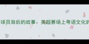 切尔西粤语球员背后的故事英超赛场上粤语文化的奇妙绽放