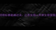 全国女排锦标赛巅峰对决江苏女排vs天津女排强强对话全