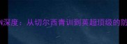 曼城铁闸NUNN深度从切尔西青训到英超顶级的防守蜕变之路