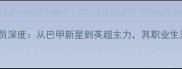 巴西Gerson球员深度从巴甲新星到英超主力其职业生涯与技术风格