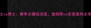 1月17骑士vs勇士赛季关键战深度詹姆斯vs库里谁将主宰赛场
