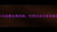 19届元老杯乒乓球赛经典回顾传奇对决与体育精神的永恒传承
