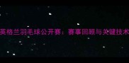 英格兰羽毛球公开赛赛事回顾与关键技术