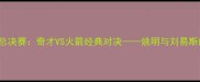 2002年NBA总决赛奇才VS火箭经典对决姚明与刘易斯的双星闪耀