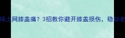 羽毛球上网膝盖痛3招教你避开膝盖损伤稳如老司机
