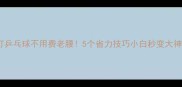 打乒乓球不用费老腰5个省力技巧小白秒变大神