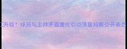 深度湖人队内讧升级球员与主帅矛盾激化引动荡詹姆斯公开表态引发全网热议