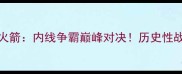 CBA新疆广汇vs八一火箭内线争霸巅峰对决历史性战役前瞻与战术深度
