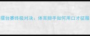 嘴炮擂台赛终极对决体育辩手如何用口才征服全场