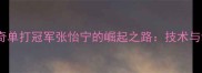 中国女乒传奇单打冠军张怡宁的崛起之路技术与训练方法全