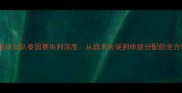 中国羽毛球女队泰国赛失利深度从战术失误到体能分配的全方位复盘