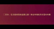 贝尔亿元级球员的逆袭之路转会市场的天价签约内幕