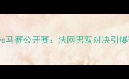 杜雷利兄弟vs马赛公开赛法网男双对决引爆赛季焦点战