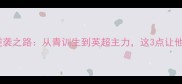足坛新锐Seaman的逆袭之路从青训生到英超主力这3点让他成现象级球员