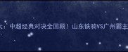 鲁能vs恒大中超经典对决全回顾山东铁骑VS广州霸主热血之战