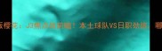 北海道联vs大阪樱花J3焦点战前瞻本土球队VS日职劲旅哪边更胜一筹