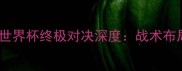 德国vs沙特必看世界杯终极对决深度战术布局vs沙特铁血防守