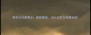 赛季足球赛事全最新赛程球队动态与观赛指南