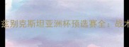 高清完整版中国队vs乌兹别克斯坦亚洲杯预选赛全战术博弈与关键数据解读