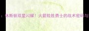 火箭vs勇士1休斯顿双星闪耀火箭险胜勇士的战术密码与球星表现全
