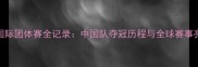 乒乓球国际团体赛全记录中国队夺冠历程与全球赛事亮点深度