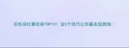 羽毛球比赛收获TOP10这5个技巧让你赢在起跑线