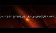拜仁vs多特德甲巅峰之战史诗级对决背后的战术与传奇