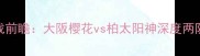 日本J联赛焦点战前瞻大阪樱花vs柏太阳神深度两队争冠关键对决